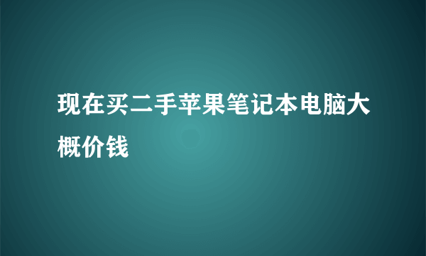 现在买二手苹果笔记本电脑大概价钱