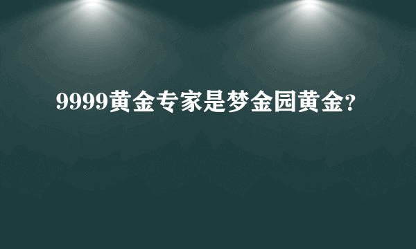 9999黄金专家是梦金园黄金？