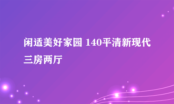 闲适美好家园 140平清新现代三房两厅