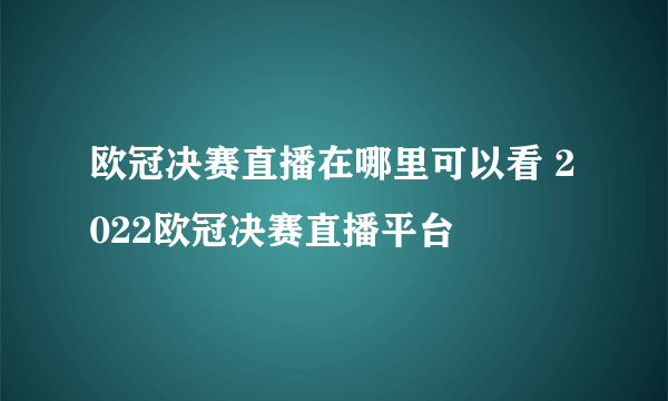 欧冠决赛直播在哪里可以看 2022欧冠决赛直播平台