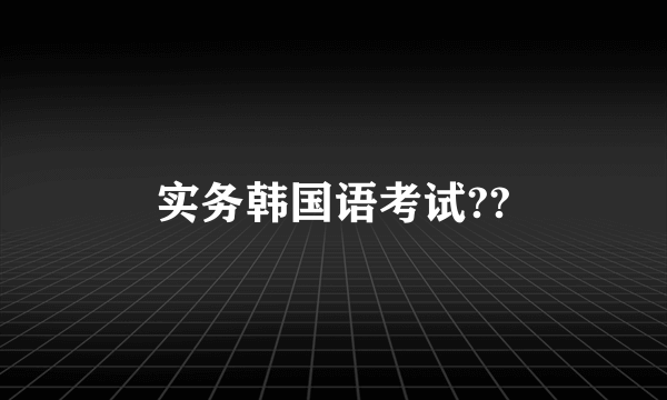 实务韩国语考试??