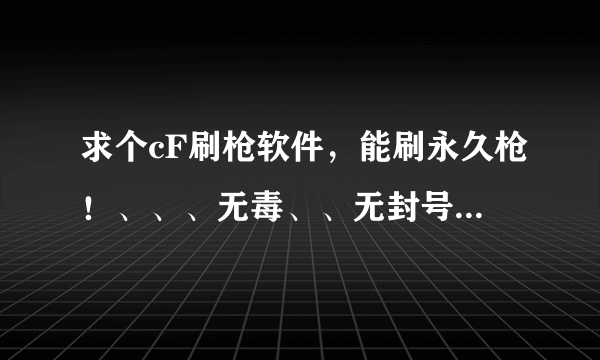 求个cF刷枪软件，能刷永久枪！、、、无毒、、无封号来！、、、有？