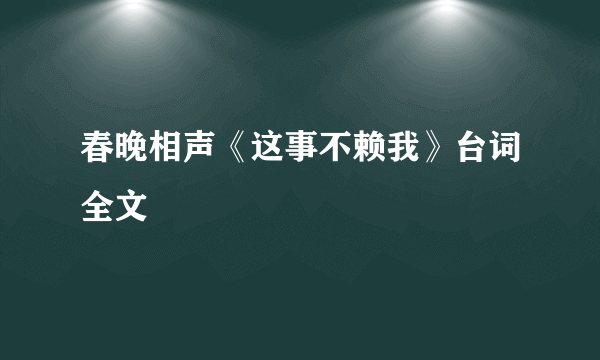 春晚相声《这事不赖我》台词全文