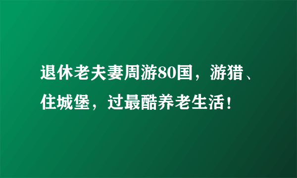 退休老夫妻周游80国，游猎、住城堡，过最酷养老生活！