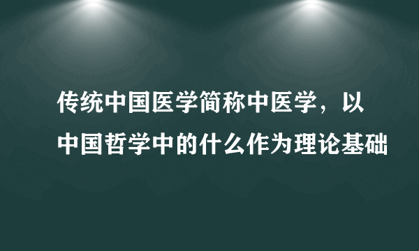 传统中国医学简称中医学，以中国哲学中的什么作为理论基础