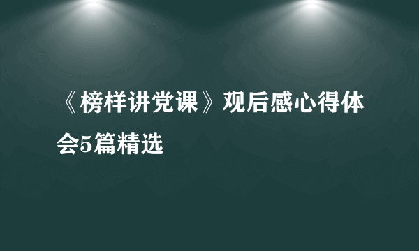 《榜样讲党课》观后感心得体会5篇精选