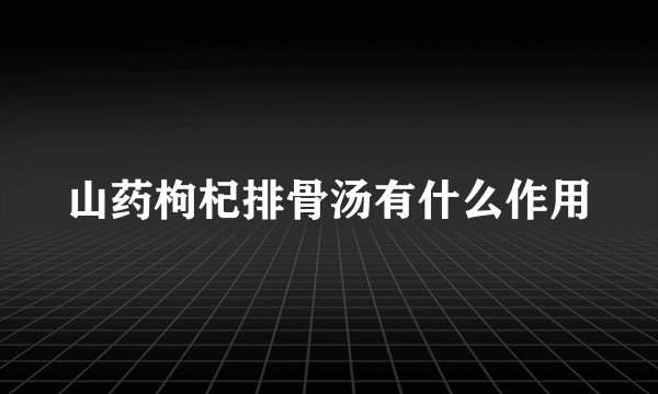 山药枸杞排骨汤有什么作用