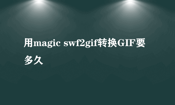 用magic swf2gif转换GIF要多久