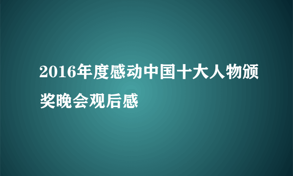 2016年度感动中国十大人物颁奖晚会观后感