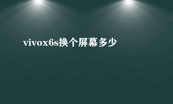 vivox6s换个屏幕多少