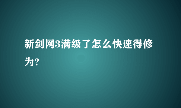 新剑网3满级了怎么快速得修为?