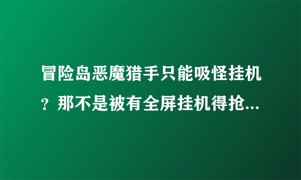 冒险岛恶魔猎手只能吸怪挂机？那不是被有全屏挂机得抢死？？？恶魔猎手可不可以全屏挂机