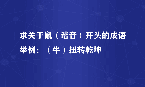 求关于鼠（谐音）开头的成语举例：（牛）扭转乾坤