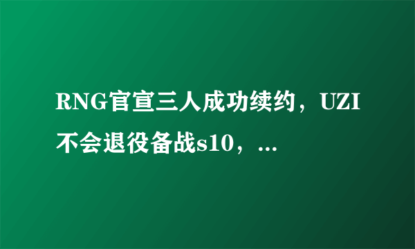 RNG官宣三人成功续约，UZI不会退役备战s10，网友评论看到这三人明年有希望，你怎么看？