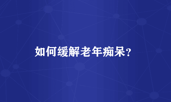 如何缓解老年痴呆？