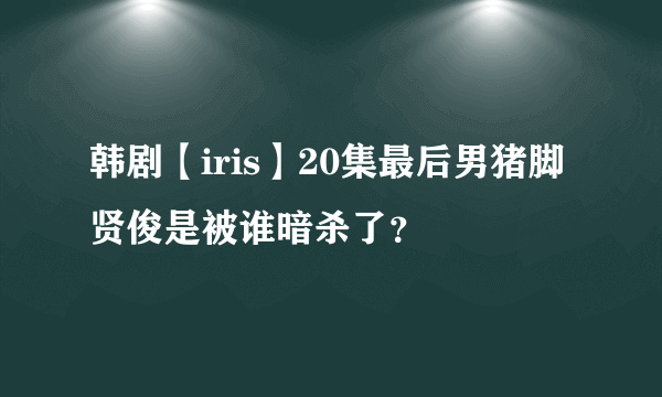 韩剧【iris】20集最后男猪脚贤俊是被谁暗杀了？