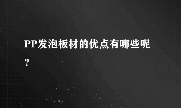 PP发泡板材的优点有哪些呢？