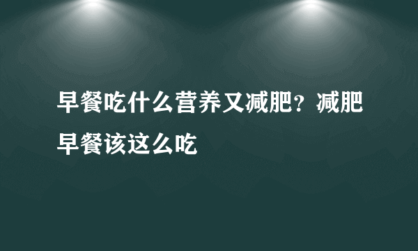 早餐吃什么营养又减肥？减肥早餐该这么吃