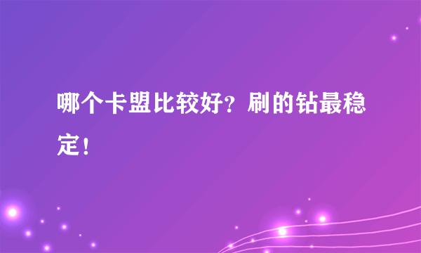 哪个卡盟比较好？刷的钻最稳定！