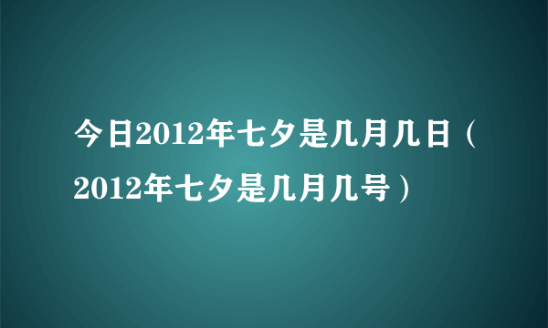 今日2012年七夕是几月几日（2012年七夕是几月几号）