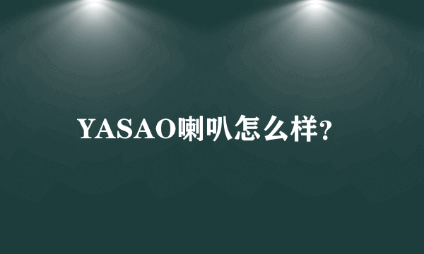 YASAO喇叭怎么样？