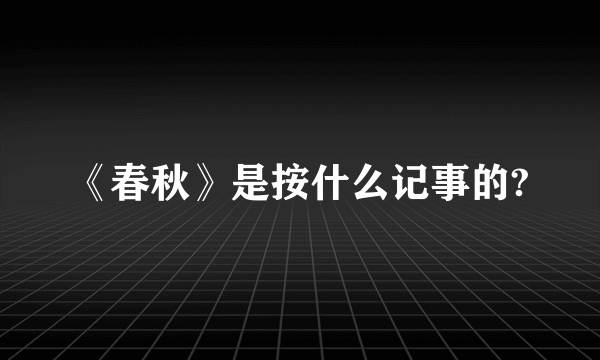 《春秋》是按什么记事的?