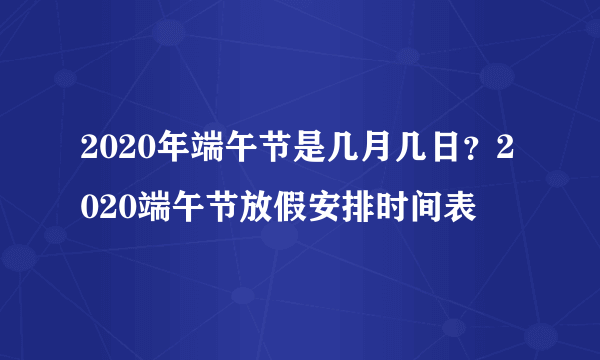 2020年端午节是几月几日？2020端午节放假安排时间表