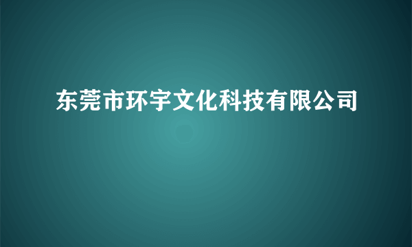 东莞市环宇文化科技有限公司