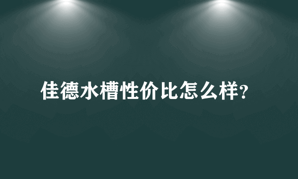 佳德水槽性价比怎么样？