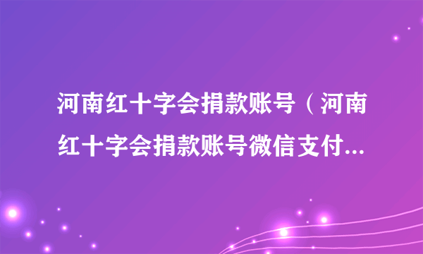 河南红十字会捐款账号（河南红十字会捐款账号微信支付宝怎么捐款）