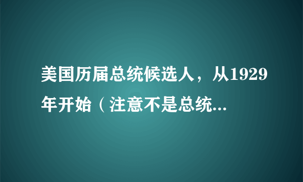 美国历届总统候选人，从1929年开始（注意不是总统，是所有的候选人）