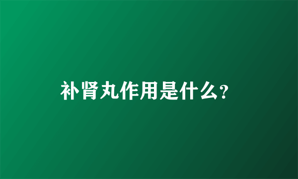 补肾丸作用是什么？