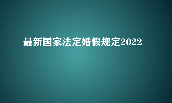 最新国家法定婚假规定2022