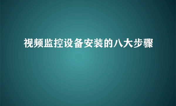 视频监控设备安装的八大步骤