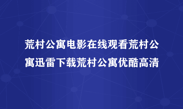 荒村公寓电影在线观看荒村公寓迅雷下载荒村公寓优酷高清