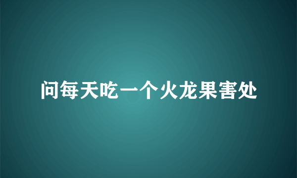 问每天吃一个火龙果害处