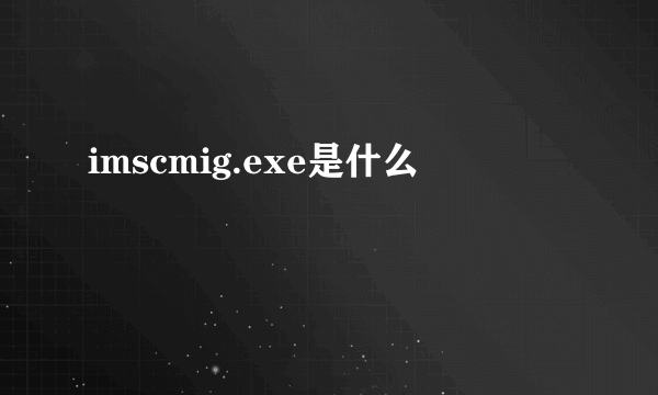 imscmig.exe是什么