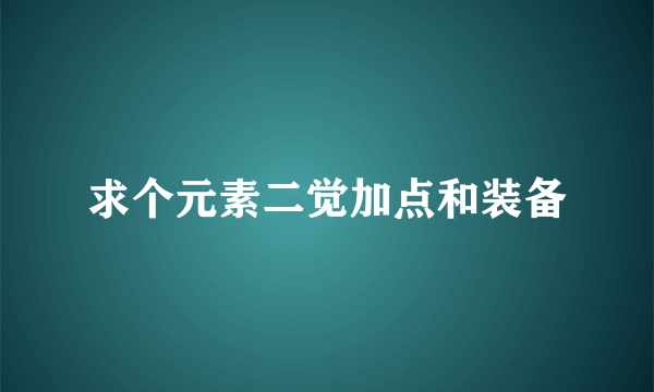 求个元素二觉加点和装备