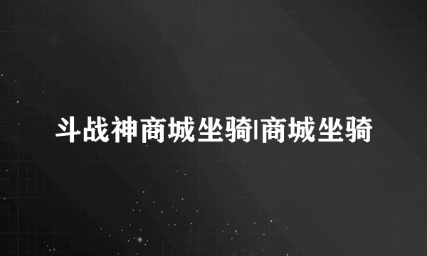 斗战神商城坐骑|商城坐骑