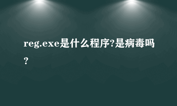 reg.exe是什么程序?是病毒吗?