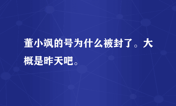 董小飒的号为什么被封了。大概是昨天吧。