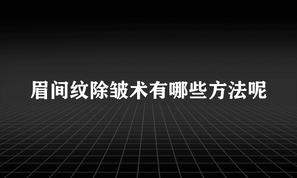 眉间纹除皱术有哪些方法呢