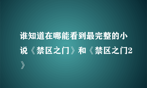 谁知道在哪能看到最完整的小说《禁区之门》和《禁区之门2》