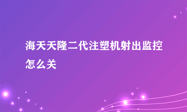 海天天隆二代注塑机射出监控怎么关