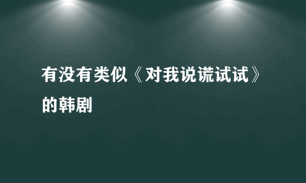 有没有类似《对我说谎试试》的韩剧