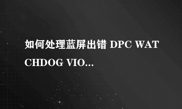 如何处理蓝屏出错 DPC WATCHDOG VIOLATION