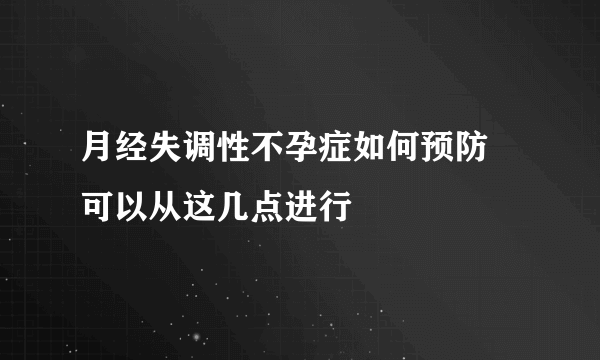 月经失调性不孕症如何预防 可以从这几点进行