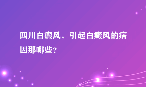 四川白癜风，引起白癜风的病因那哪些？