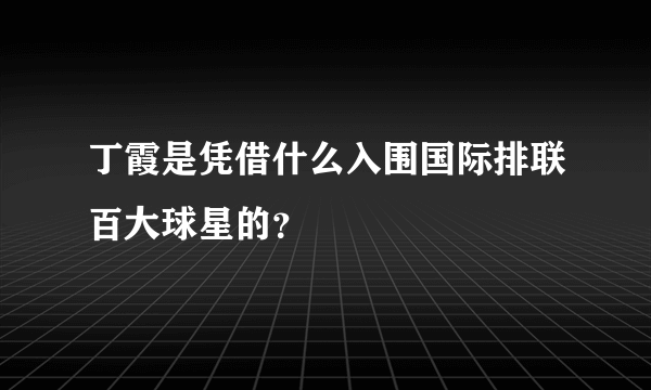 丁霞是凭借什么入围国际排联百大球星的？