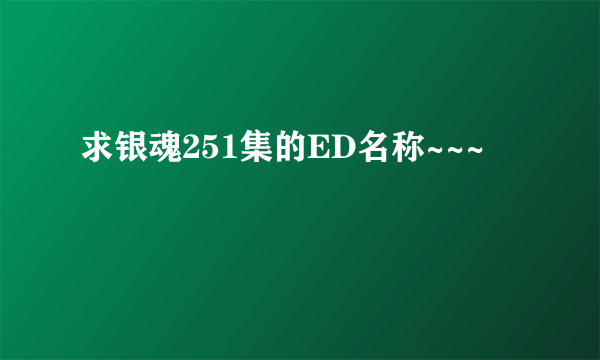 求银魂251集的ED名称~~~